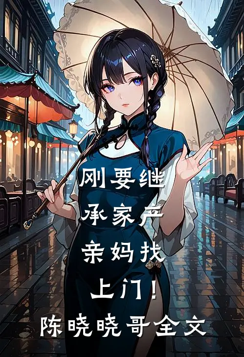 刚要继承家产，亲妈找上门！陈晓晓哥全文