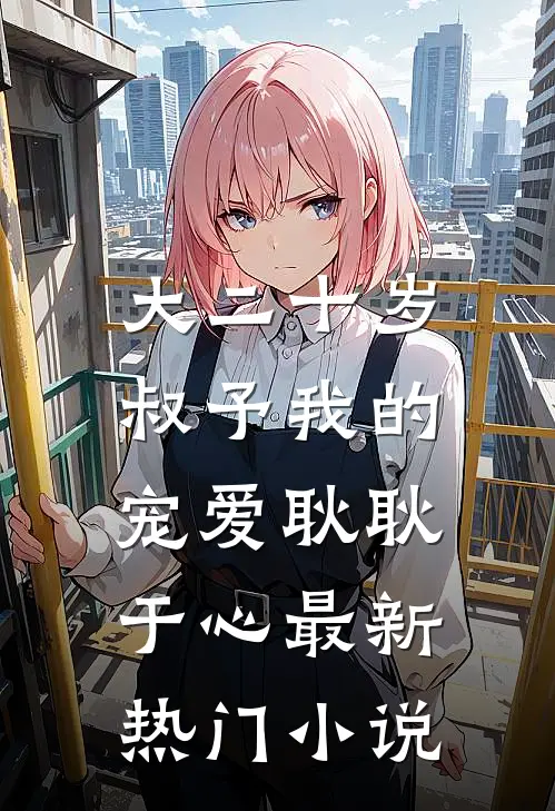 大二十岁，叔予我的宠爱耿耿于心最新热门小说