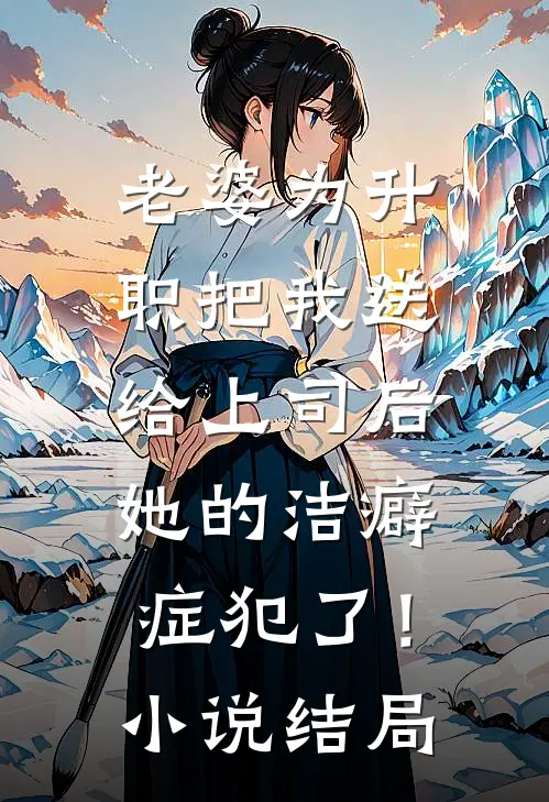 老婆为升职把我送给上司后，她的洁癖症犯了！小说结局