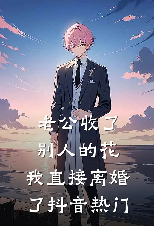 老公收了别人的花，我直接离婚了抖音热门