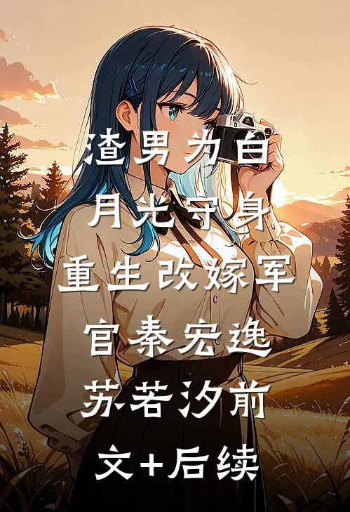 渣男为白月光守身，重生改嫁军官秦宏逸苏若汐前文+后续