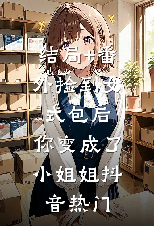 结局+番外捡到女式包后，你变成了小姐姐抖音热门