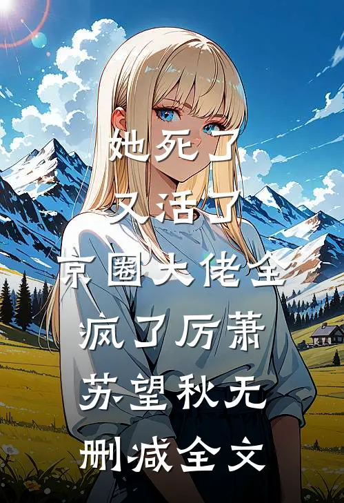 她死了又活了，京圈大佬全疯了厉萧苏望秋无删减全文