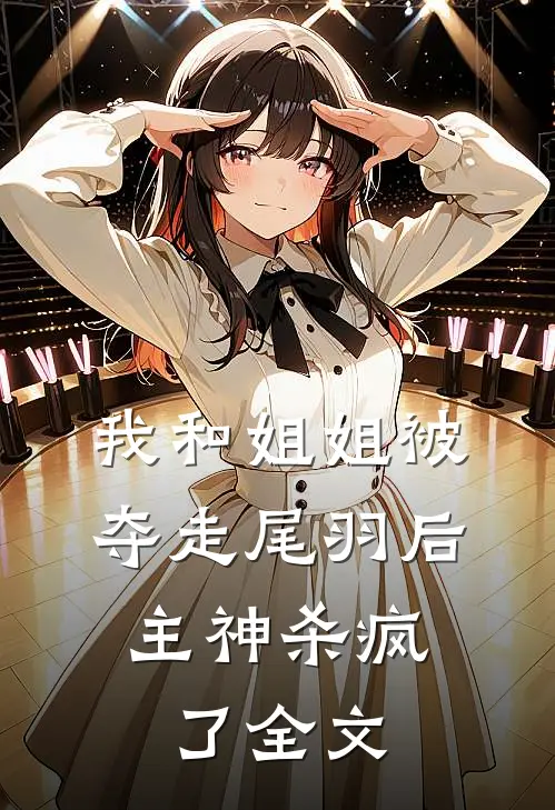 我和姐姐被夺走尾羽后，主神杀疯了全文