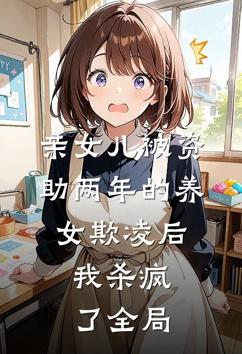 亲女儿被资助两年的养女欺凌后，我杀疯了全局
