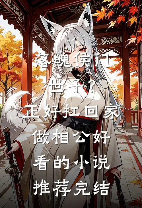 落魄侯门世子？正好扛回家做相公好看的小说推荐完结