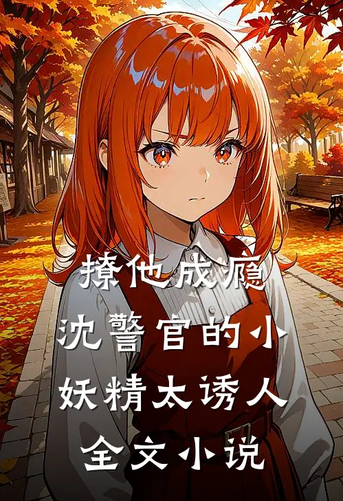 撩他成瘾：沈警官的小妖精太诱人全文小说