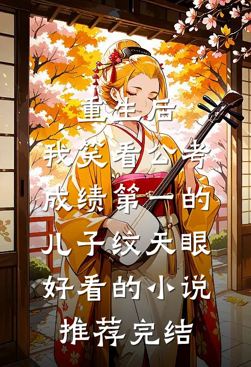 重生后，我笑看公考成绩第一的儿子纹天眼好看的小说推荐完结