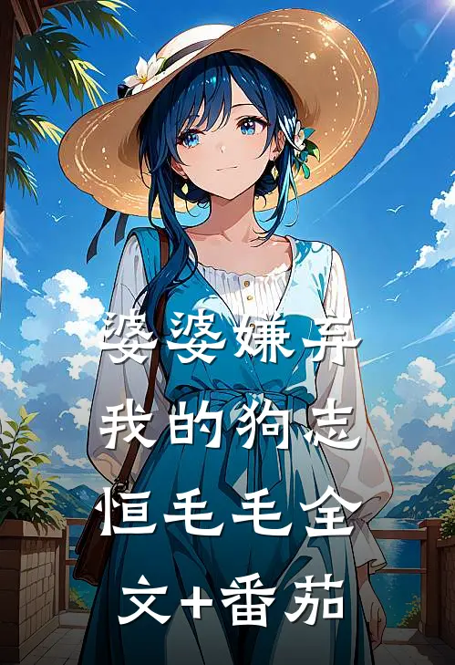 婆婆嫌弃我的狗志恒毛毛全文+番茄