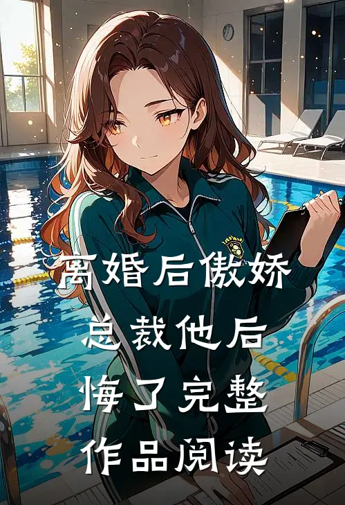 离婚后傲娇总裁他后悔了完整作品阅读