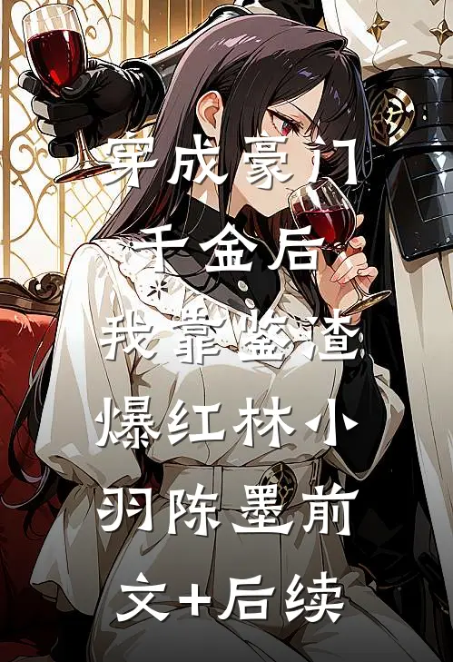 穿成豪门千金后，我靠鉴渣爆红林小羽陈墨前文+后续