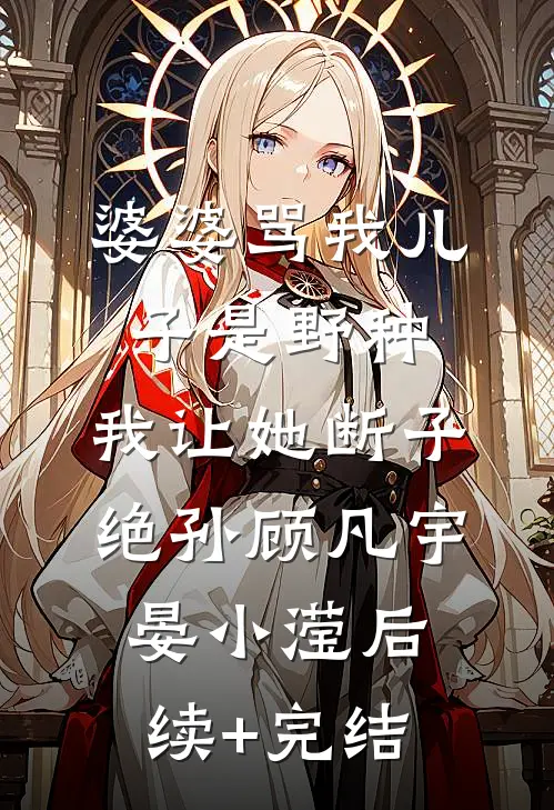 婆婆骂我儿子是野种，我让她断子绝孙顾凡宇晏小滢后续+完结