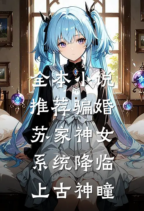 全本小说推荐骗婚苏家神女，系统降临上古神瞳