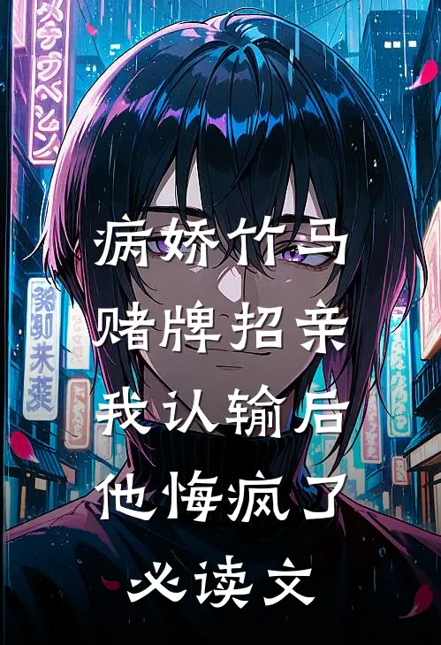 病娇竹马赌牌招亲，我认输后他悔疯了必读文