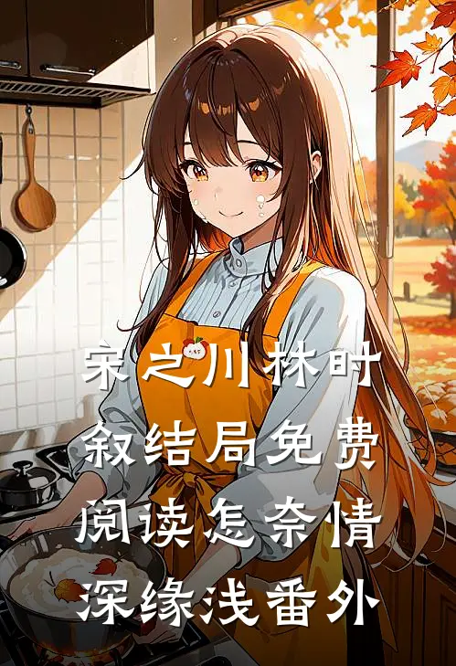 宋之川林时叙结局免费阅读怎奈情深缘浅番外