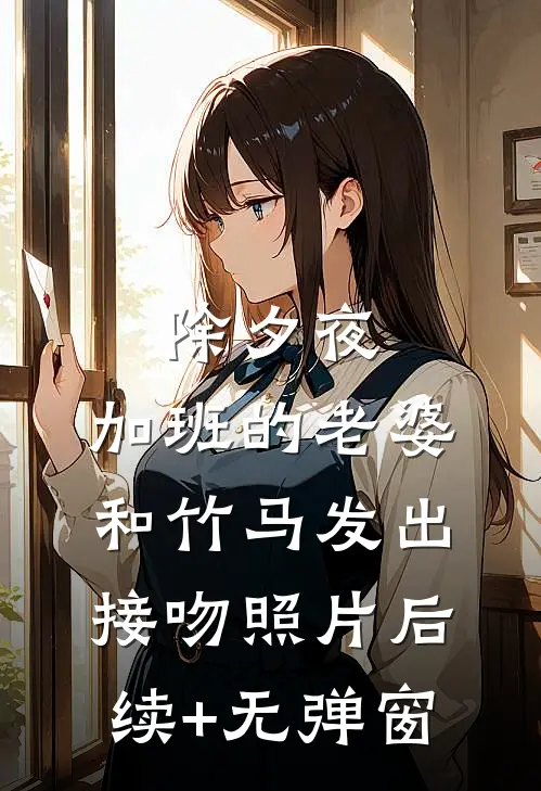 除夕夜，加班的老婆和竹马发出接吻照片后续+无弹窗