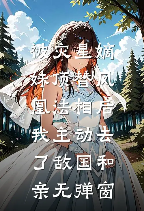 被灾星嫡妹顶替凤凰法相后，我主动去了敌国和亲无弹窗