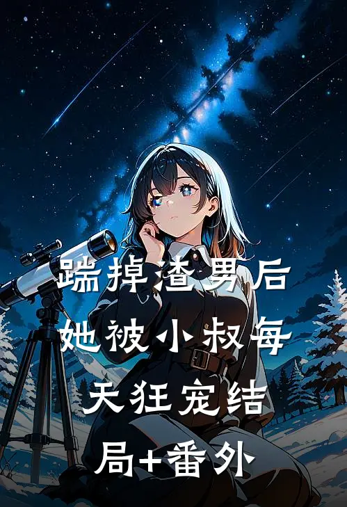 踹掉渣男后，她被小叔每天狂宠结局+番外