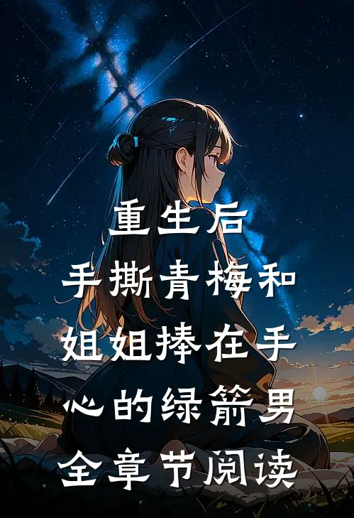 重生后，手撕青梅和姐姐捧在手心的绿箭男全章节阅读