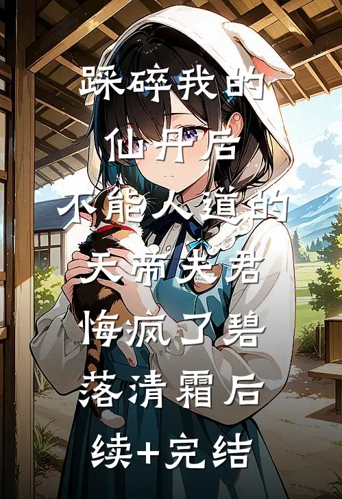 踩碎我的仙丹后，不能人道的天帝夫君悔疯了碧落清霜后续+完结