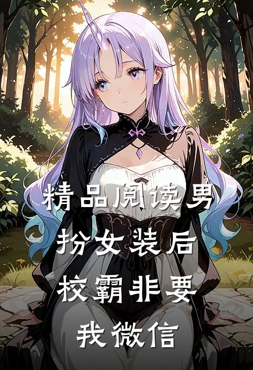 精品阅读男扮女装后，校霸非要我微信