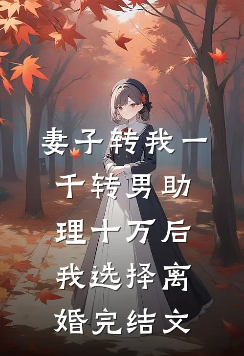 妻子转我一千转男助理十万后我选择离婚完结文
