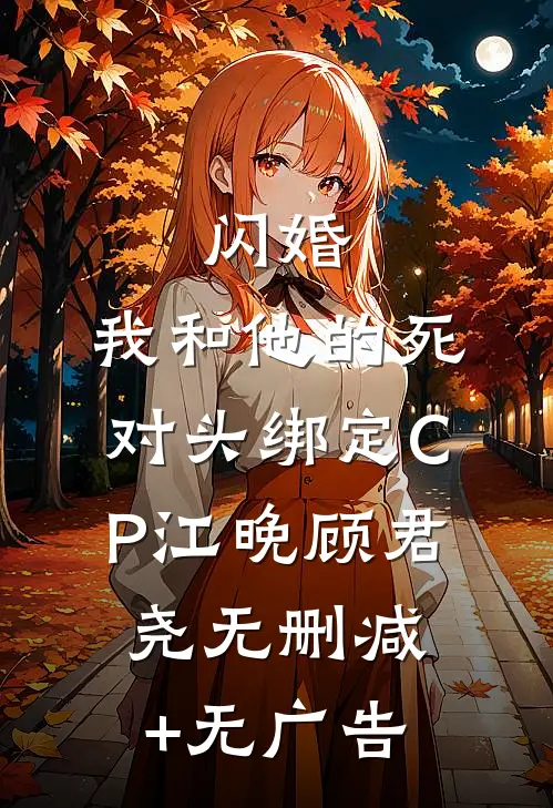 闪婚：我和他的死对头绑定CP江晚顾君尧无删减+无广告
