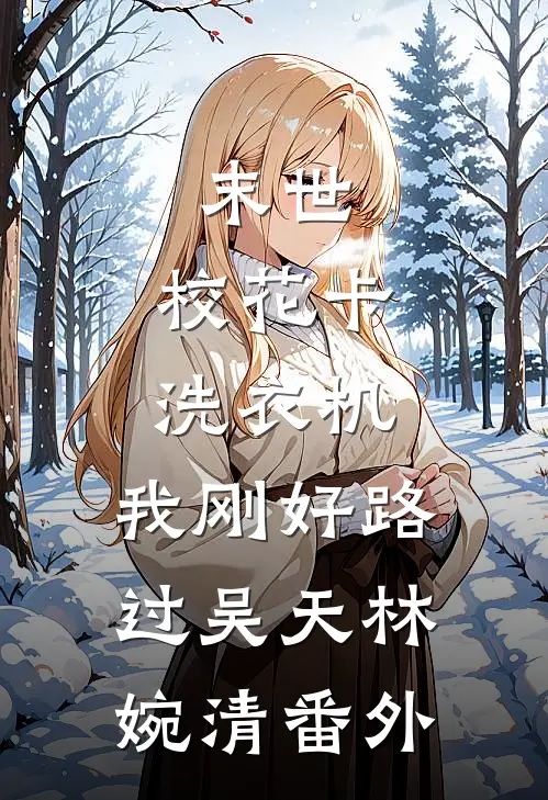 末世：校花卡洗衣机，我刚好路过吴天林婉清番外