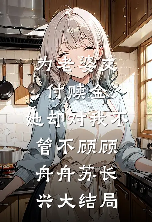 为老婆交付赎金，她却对我不管不顾顾舟舟苏长兴大结局