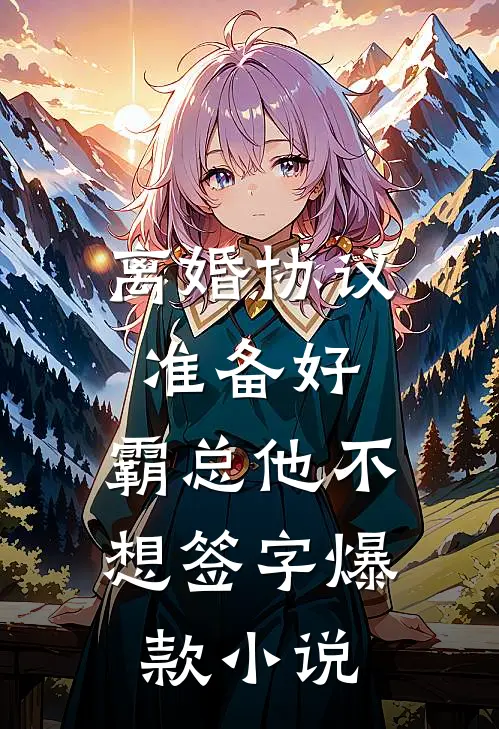 离婚协议准备好，霸总他不想签字爆款小说