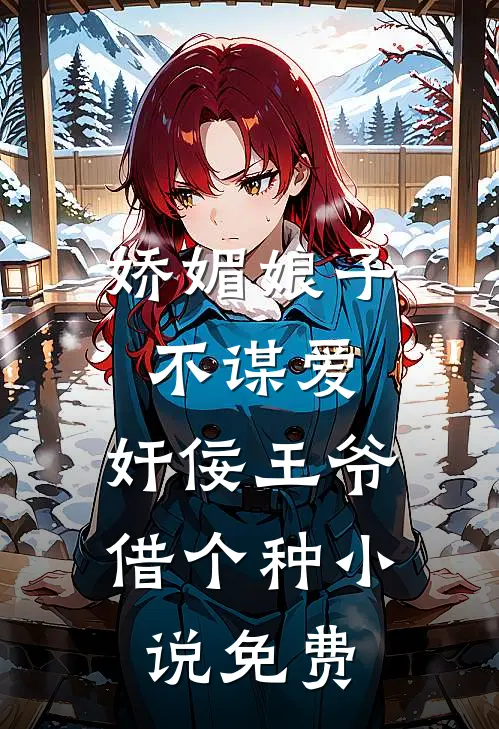 娇媚娘子不谋爱，奸佞王爷借个种小说免费