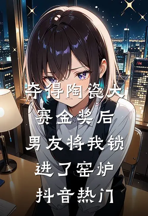 夺得陶瓷大赛金奖后，男友将我锁进了窑炉抖音热门