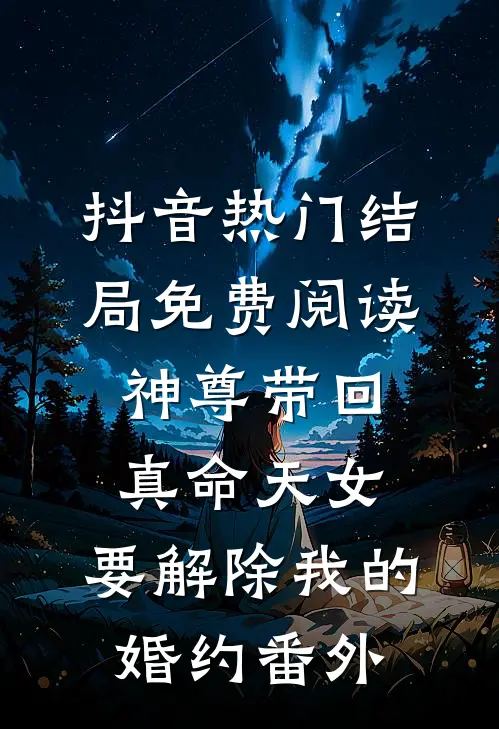 抖音热门结局免费阅读神尊带回真命天女，要解除我的婚约番外