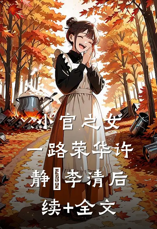 小官之女，一路荣华许静媃李清后续+全文