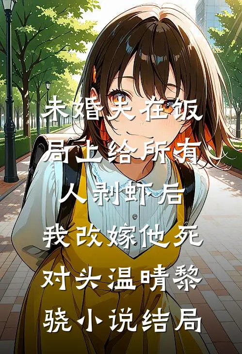 未婚夫在饭局上给所有人剥虾后，我改嫁他死对头温晴黎骁小说结局