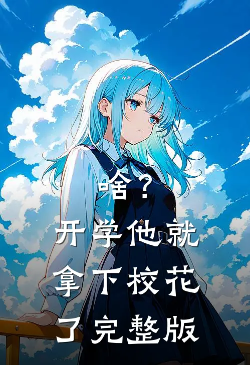 啥？开学他就拿下校花了完整版