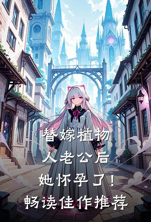 替嫁植物人老公后，她怀孕了！畅读佳作推荐
