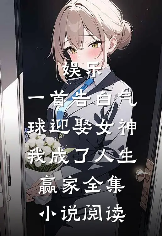 娱乐：一首告白气球迎娶女神，我成了人生赢家全集小说阅读