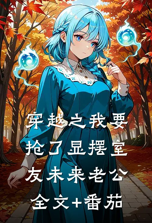 穿越之我要抢了显摆室友未来老公全文+番茄