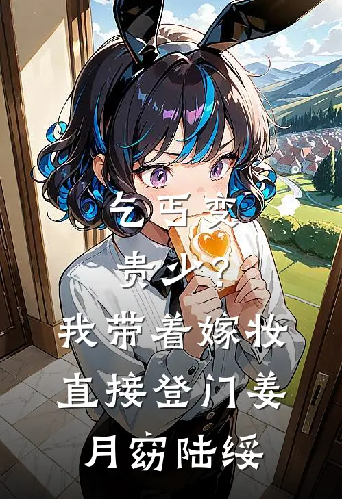 乞丐变贵少？我带着嫁妆直接登门姜月窈陆绥