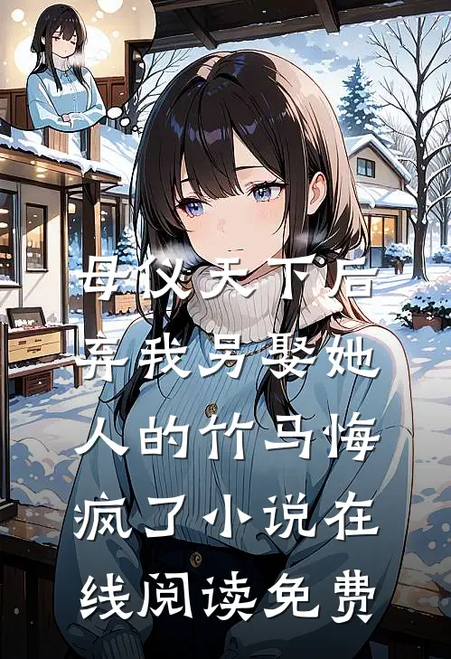 母仪天下后，弃我另娶她人的竹马悔疯了小说在线阅读免费