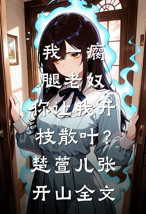 我一瘸腿老奴，你让我开枝散叶？楚萱儿张开山全文