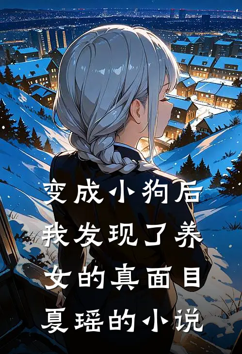 变成小狗后，我发现了养女的真面目夏瑶的小说