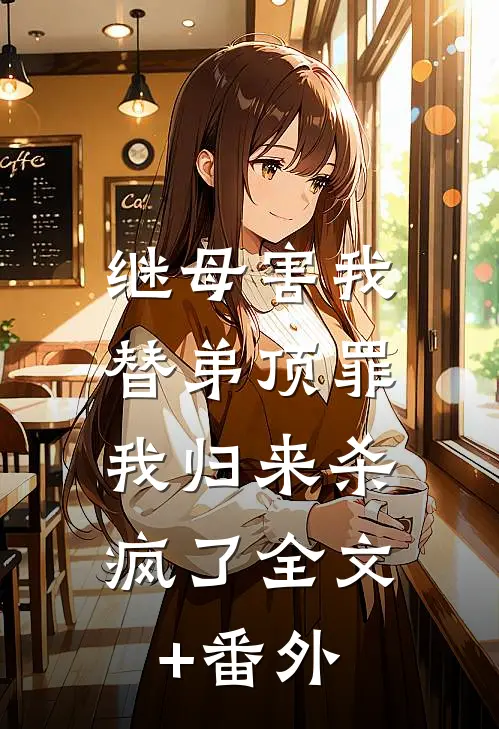 继母害我替弟顶罪，我归来杀疯了全文+番外