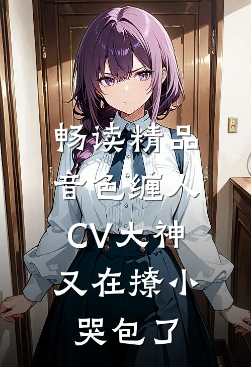 畅读精品音色缠人：CV大神又在撩小哭包了