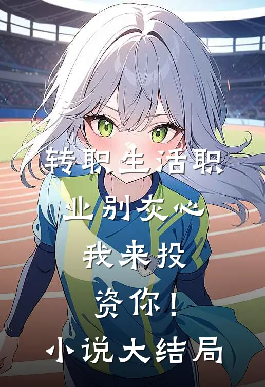 转职生活职业别灰心，我来投资你！小说大结局