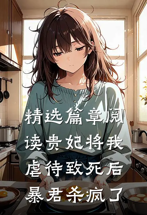 精选篇章阅读贵妃将我虐待致死后，暴君杀疯了