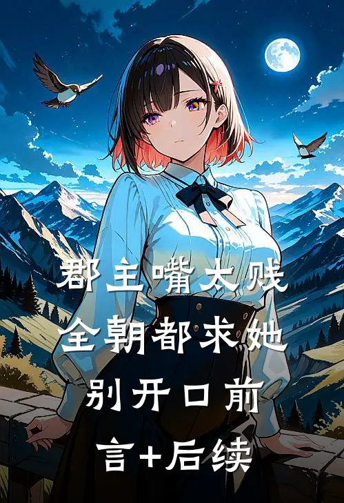 郡主嘴太贱，全朝都求她别开口前言+后续