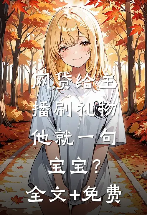 网贷给主播刷礼物，他就一句宝宝？全文+免费