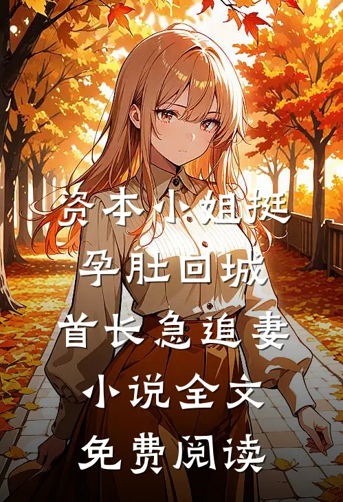 资本小姐挺孕肚回城，首长急追妻小说全文免费阅读